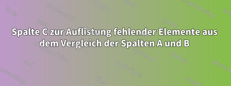 Spalte C zur Auflistung fehlender Elemente aus dem Vergleich der Spalten A und B