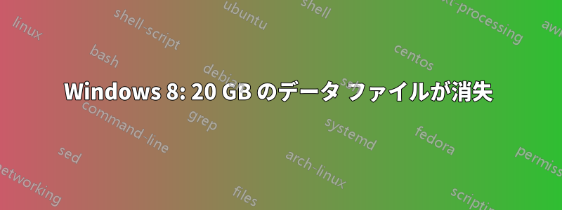 Windows 8: 20 GB のデータ ファイルが消失