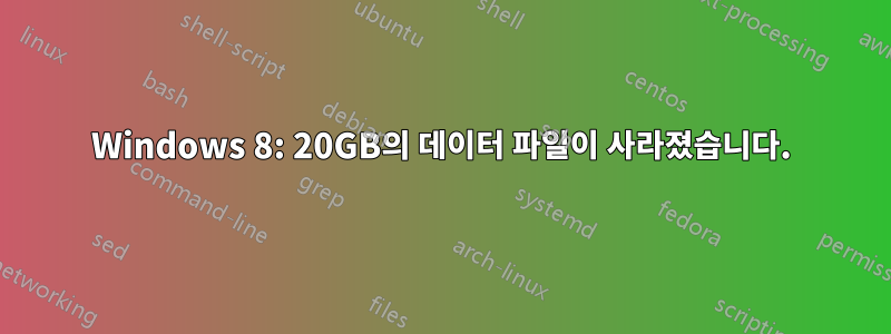 Windows 8: 20GB의 데이터 파일이 사라졌습니다.