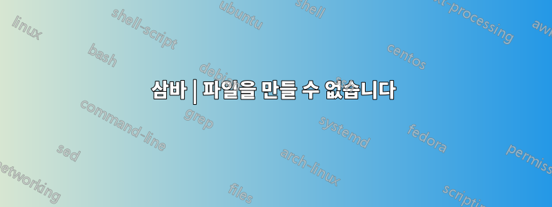 삼바 | 파일을 만들 수 없습니다