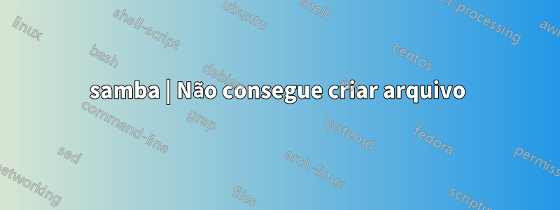 samba | Não consegue criar arquivo