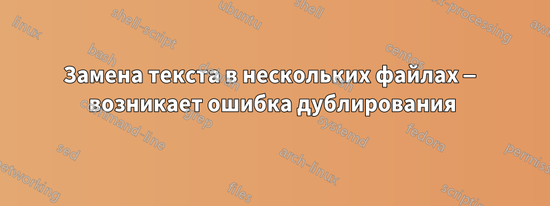 Замена текста в нескольких файлах — возникает ошибка дублирования