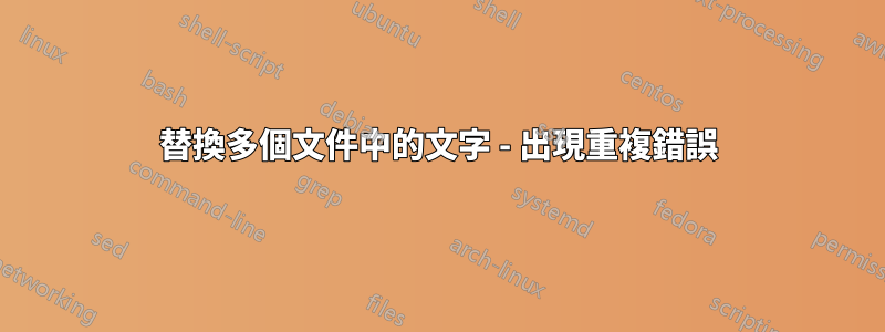 替換多個文件中的文字 - 出現重複錯誤