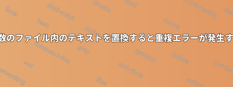 複数のファイル内のテキストを置換すると重複エラーが発生する