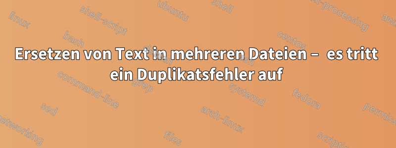 Ersetzen von Text in mehreren Dateien – es tritt ein Duplikatsfehler auf