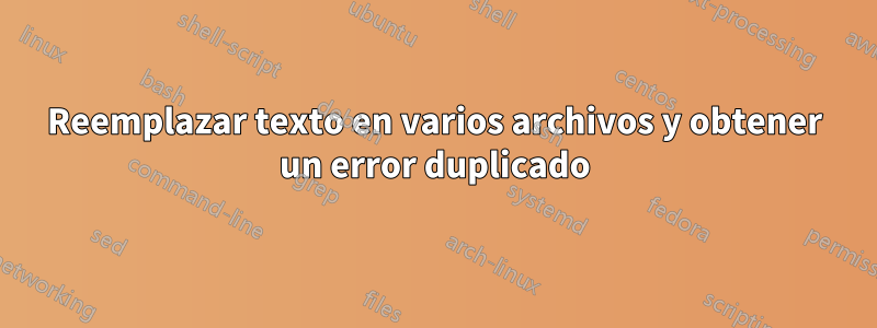 Reemplazar texto en varios archivos y obtener un error duplicado