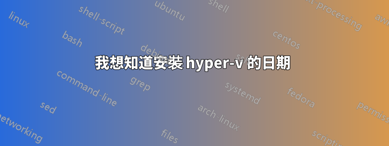 我想知道安裝 hyper-v 的日期