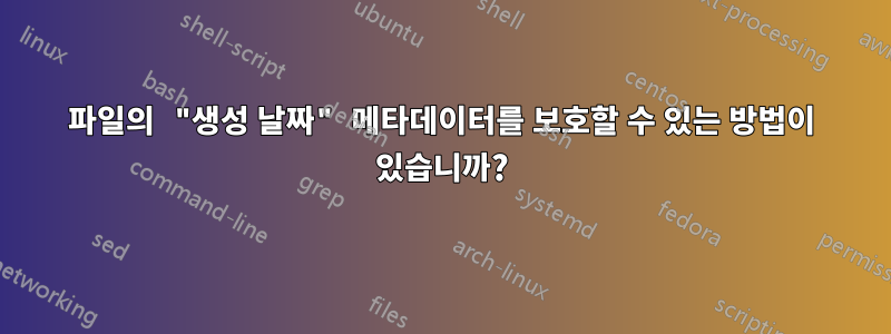 파일의 "생성 날짜" 메타데이터를 보호할 수 있는 방법이 있습니까?