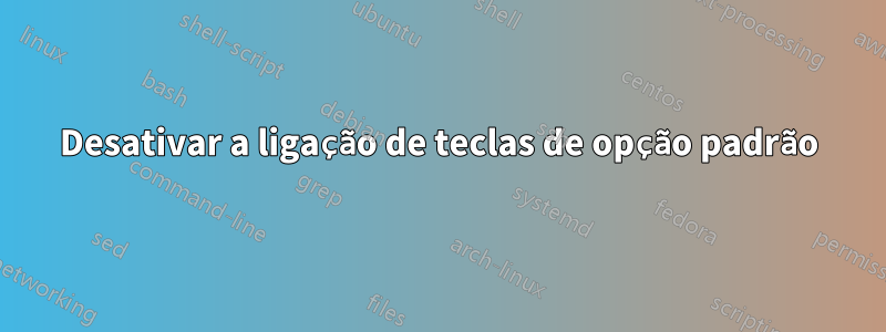 Desativar a ligação de teclas de opção padrão