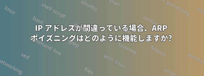 IP アドレスが間違っている場合、ARP ポイズニングはどのように機能しますか?