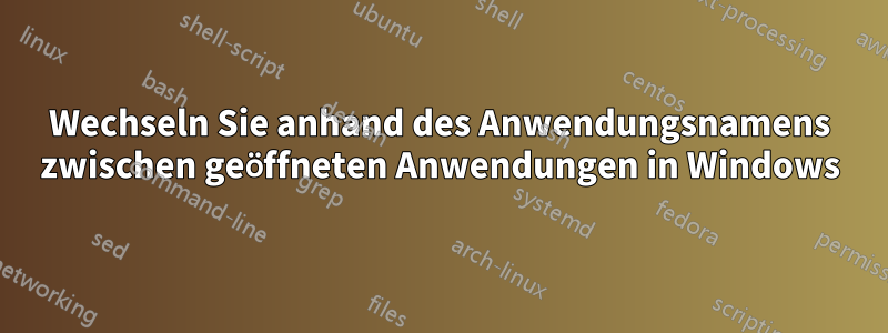 Wechseln Sie anhand des Anwendungsnamens zwischen geöffneten Anwendungen in Windows