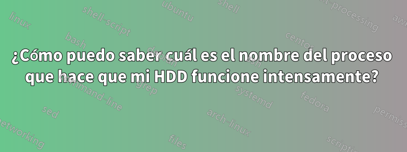 ¿Cómo puedo saber cuál es el nombre del proceso que hace que mi HDD funcione intensamente?