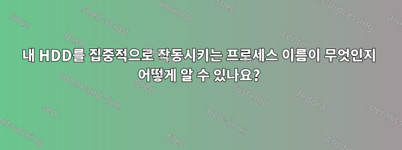 내 HDD를 집중적으로 작동시키는 프로세스 이름이 무엇인지 어떻게 알 수 있나요?