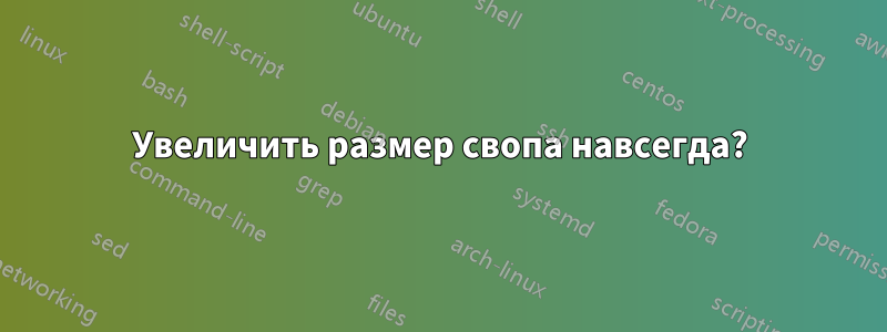 Увеличить размер свопа навсегда?