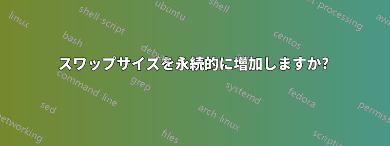 スワップサイズを永続的に増加しますか?