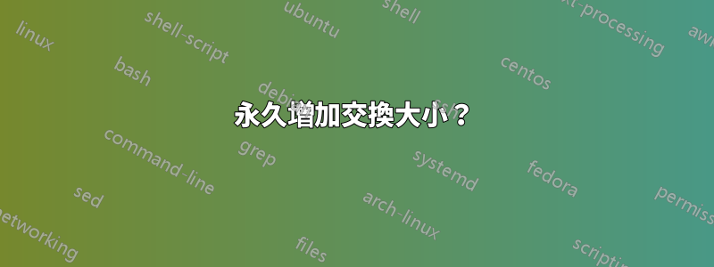 永久增加交換大小？