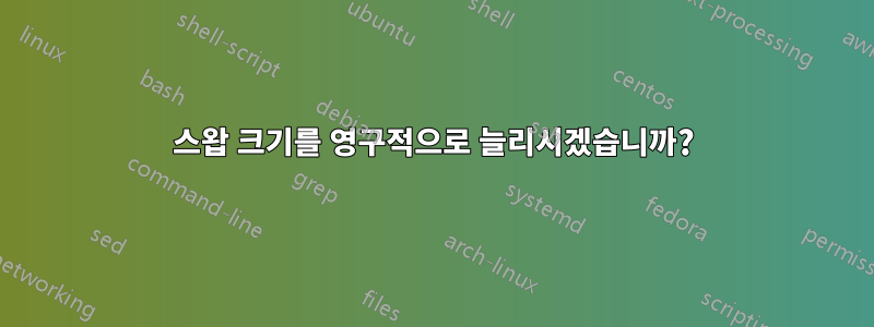 스왑 크기를 영구적으로 늘리시겠습니까?