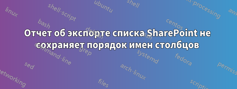 Отчет об экспорте списка SharePoint не сохраняет порядок имен столбцов