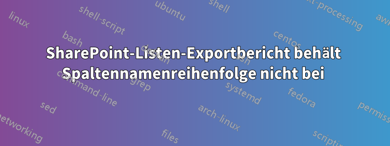 SharePoint-Listen-Exportbericht behält Spaltennamenreihenfolge nicht bei