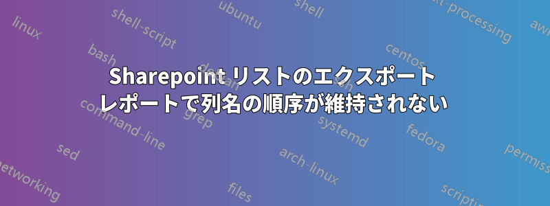 Sharepoint リストのエクスポート レポートで列名の順序が維持されない