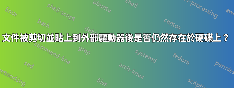 文件被剪切並貼上到外部驅動器後是否仍然存在於硬碟上？