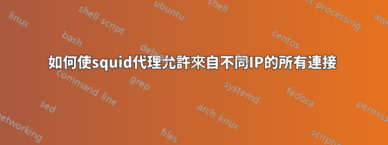 如何使squid代理允許來自不同IP的所有連接