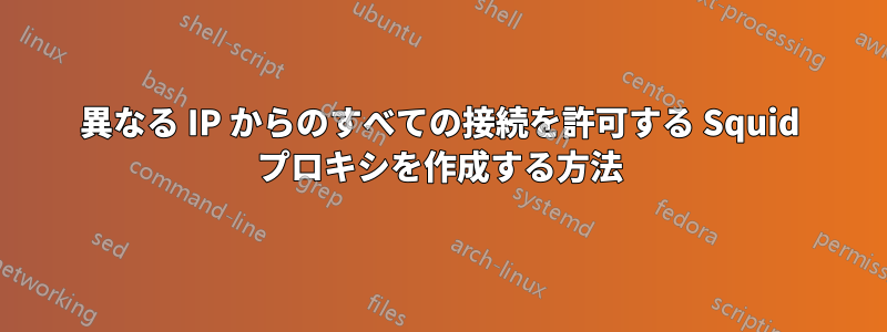 異なる IP からのすべての接続を許可する Squid プロキシを作成する方法