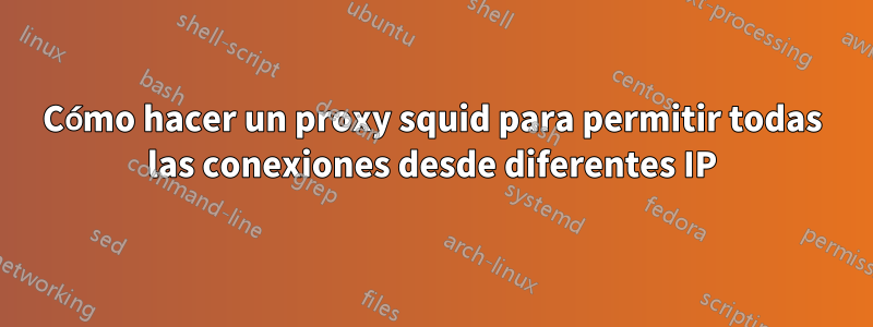 Cómo hacer un proxy squid para permitir todas las conexiones desde diferentes IP