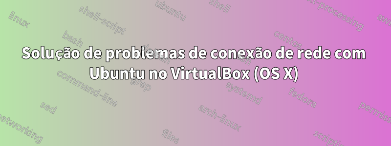 Solução de problemas de conexão de rede com Ubuntu no VirtualBox (OS X)