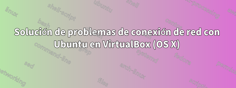 Solución de problemas de conexión de red con Ubuntu en VirtualBox (OS X)