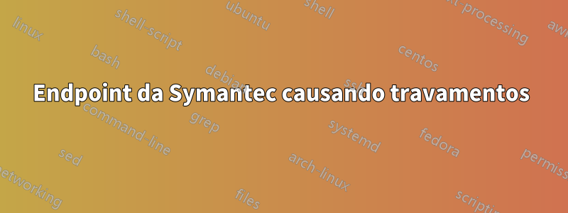 Endpoint da Symantec causando travamentos