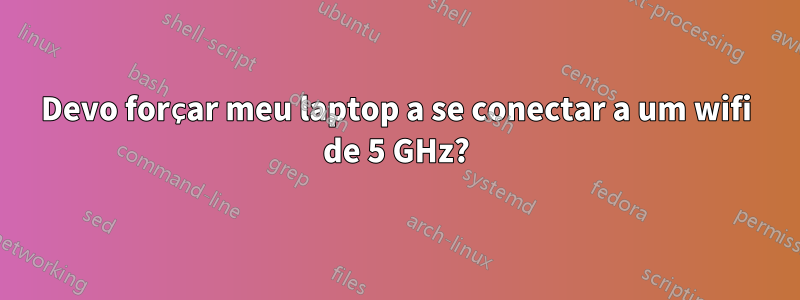 Devo forçar meu laptop a se conectar a um wifi de 5 GHz?