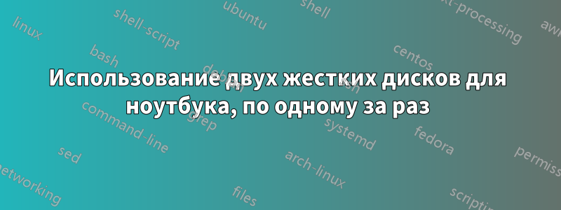 Использование двух жестких дисков для ноутбука, по одному за раз