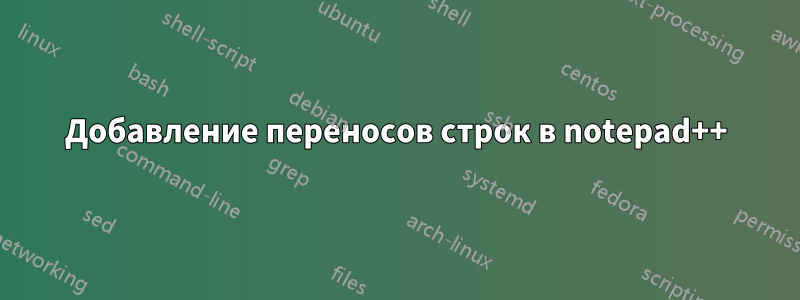 Добавление переносов строк в notepad++