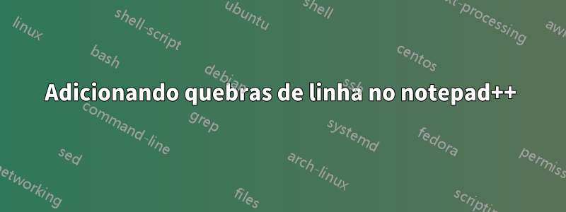 Adicionando quebras de linha no notepad++