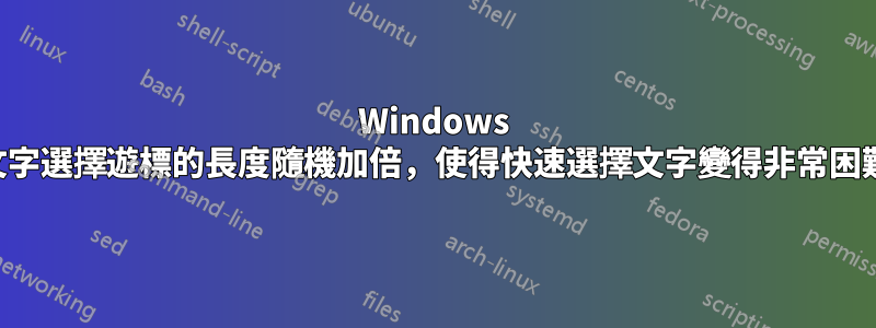 Windows 文字選擇遊標的長度隨機加倍，使得快速選擇文字變得非常困難