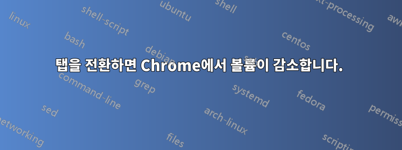 탭을 전환하면 Chrome에서 볼륨이 감소합니다.