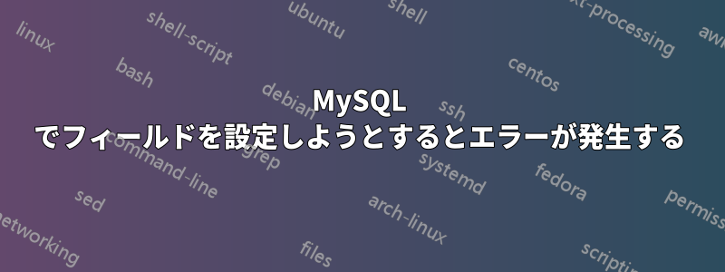 MySQL でフィールドを設定しようとするとエラーが発生する