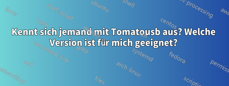 Kennt sich jemand mit Tomatousb aus? Welche Version ist für mich geeignet?