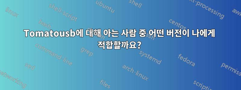 Tomatousb에 대해 아는 사람 중 어떤 버전이 나에게 적합할까요?