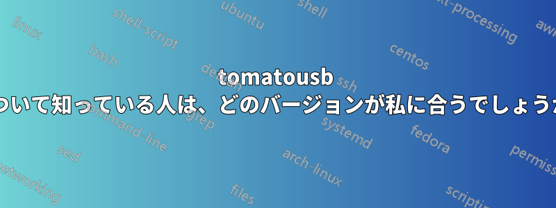 tomatousb について知っている人は、どのバージョンが私に合うでしょうか?