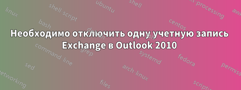 Необходимо отключить одну учетную запись Exchange в Outlook 2010