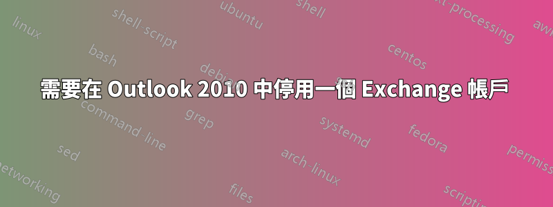 需要在 Outlook 2010 中停用一個 Exchange 帳戶