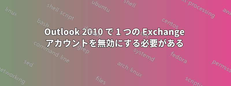 Outlook 2010 で 1 つの Exchange アカウントを無効にする必要がある