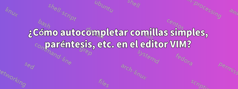 ¿Cómo autocompletar comillas simples, paréntesis, etc. en el editor VIM?