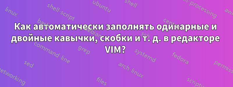 Как автоматически заполнять одинарные и двойные кавычки, скобки и т. д. в редакторе VIM?