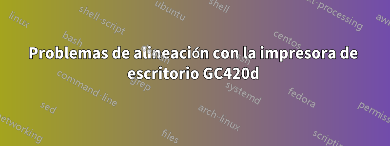 Problemas de alineación con la impresora de escritorio GC420d