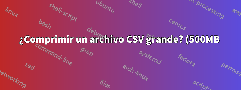 ¿Comprimir un archivo CSV grande? (500MB)