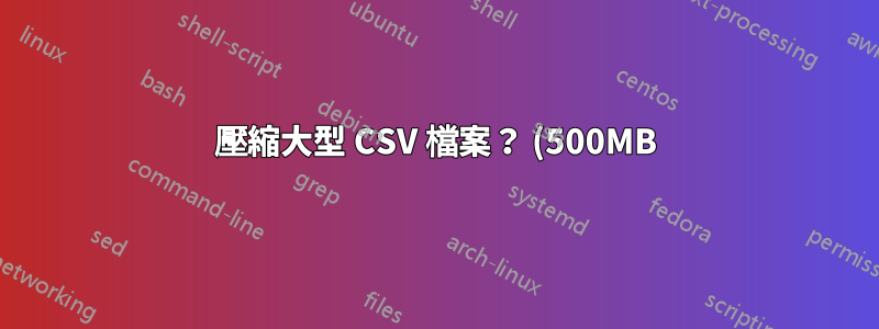 壓縮大型 CSV 檔案? (500MB)