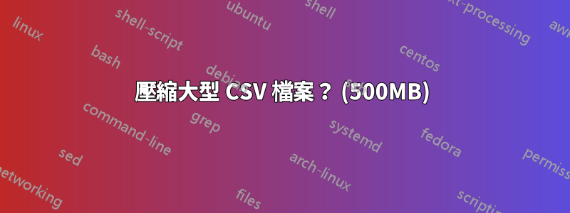 壓縮大型 CSV 檔案？ (500MB)